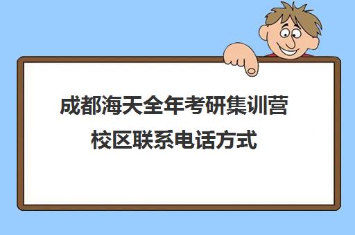 成都海天全年考研集训营校区联系电话方式（成都考研培训班排行榜）