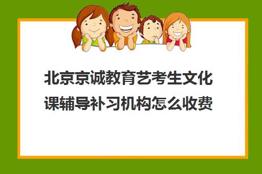 北京京诚教育艺考生文化课辅导补习机构怎么收费