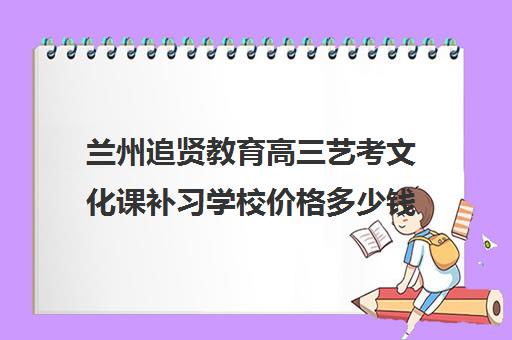 兰州追贤教育高三艺考文化课补习学校价格多少钱