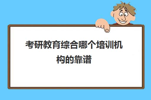 考研教育综合哪个培训机构的靠谱(考研选择哪个辅导机构好)