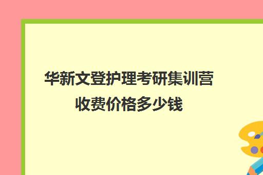 华新文登护理考研集训营收费价格多少钱（山东护理考研学校名单）