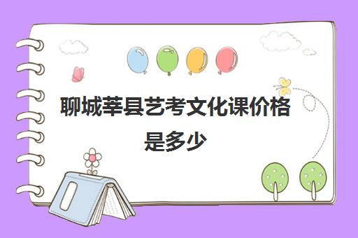 聊城莘县艺考文化课价格是多少(山东聊城大学美术生录取分数线)