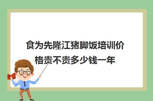 食为先隆江猪脚饭培训价格贵不贵多少钱一年