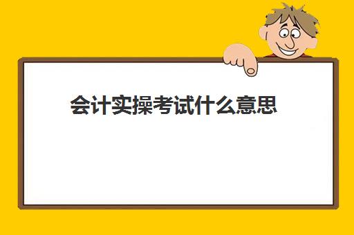 会计实操考试什么意思(初级会计考试是机考还是笔试)