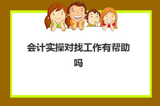 会计实操对找工作有帮助吗(会计找工作好找吗)