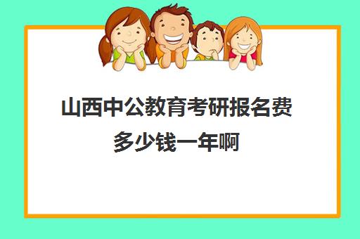 山西中公教育考研报名费多少钱一年啊(中公教育报名费多少)