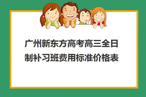 广州新东方高考高三全日制补习班费用标准价格表