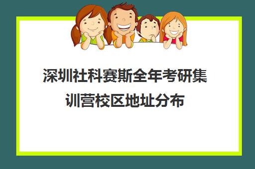 深圳社科赛斯全年考研集训营校区地址分布（深圳考研机构实力排名）