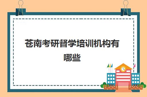 苍南考研督学培训机构有哪些(考研培训机构哪个靠谱)