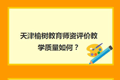 天津榆树教育师资评价教学质量如何？