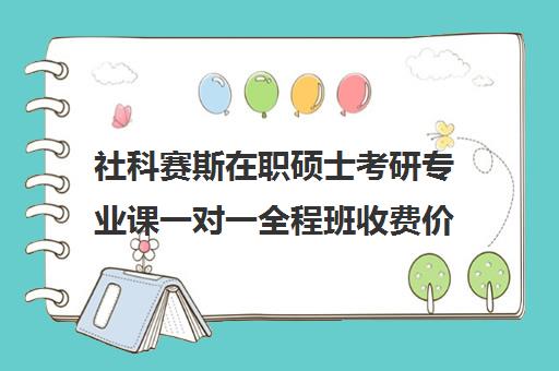 社科赛斯在职硕士考研专业课一对一全程班收费价目表（在职研究生学费一览）