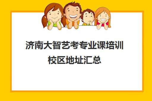 济南大智艺考专业课培训校区地址汇总(艺考最容易过的专业)