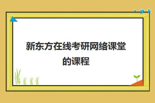 新东方在线考研网络课堂的课程(考研新东方还是文都好)