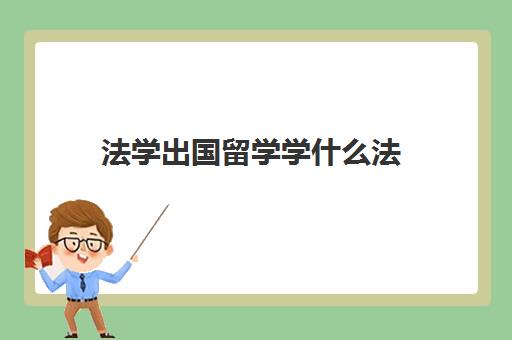 法学出国留学学什么法(哪些人不适合学法学)