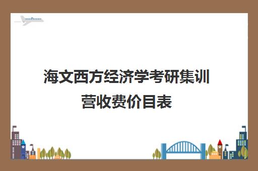 海文西方经济学考研集训营收费价目表（文都考研与海文考研相比怎么样?）