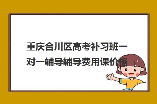 重庆合川区高考补习班一对一辅导辅导费用课价格多少钱