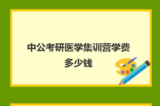 中公考研医学集训营学费多少钱（中公考公培训班价格表）