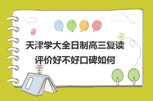 天津学大全日制高三复读评价好不好口碑如何(天津最靠谱的高三复读学校)