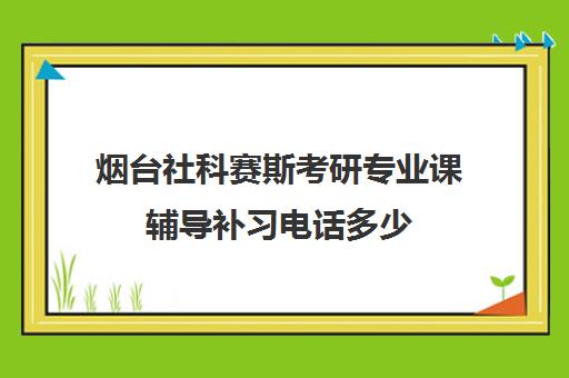 烟台社科赛斯考研专业课辅导补习电话多少