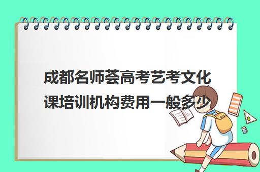 成都名师荟高考艺考文化课培训机构费用一般多少钱(艺考生文化课分数线)