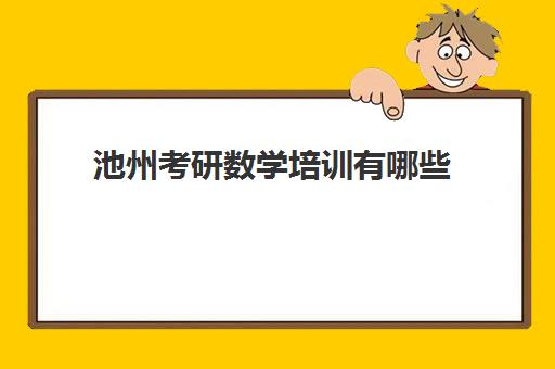 池州考研数学培训有哪些(2024池州市考研考点有哪些)