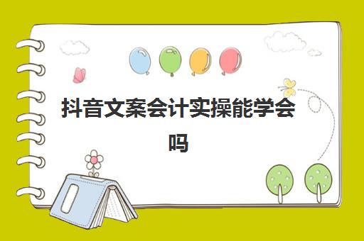 抖音文案会计实操能学会吗(关于会计的朋友圈文案)