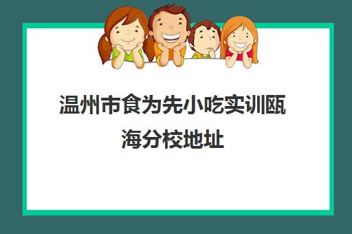 温州市食为先小吃实训瓯海分校地址(温州舌尖上的美食)