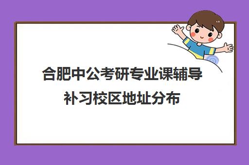 合肥中公考研专业课辅导补习校区地址分布