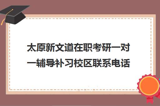 太原新文道在职考研一对一辅导补习校区联系电话方式