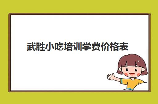 武胜小吃培训学费价格表(广元小吃培训学校)