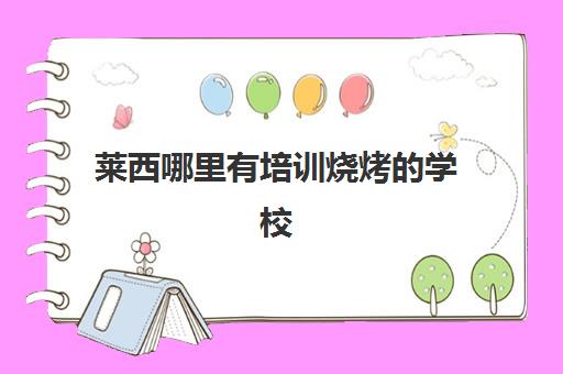 莱西哪里有培训烧烤的学校(附近烧烤培训学校)