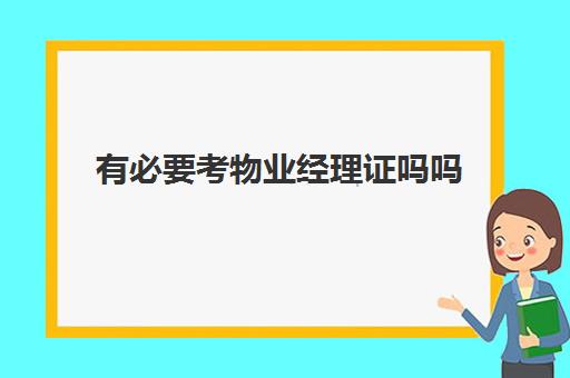 有必要考物业经理证吗吗(物业考什么证书最有用)