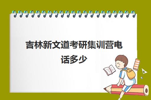 吉林新文道考研集训营电话多少（新文道考研机构怎么样）