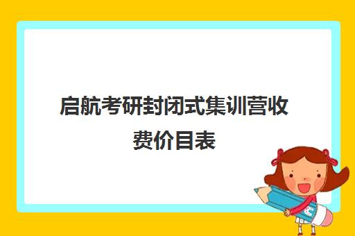 启航考研封闭式集训营收费价目表（考研全封闭班一般多少钱）