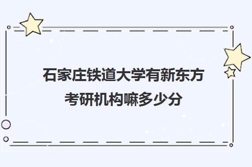 石家庄铁道大学有新东方考研机构嘛多少分(新东方考研班)