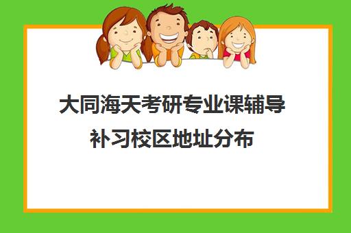 大同海天考研专业课辅导补习校区地址分布