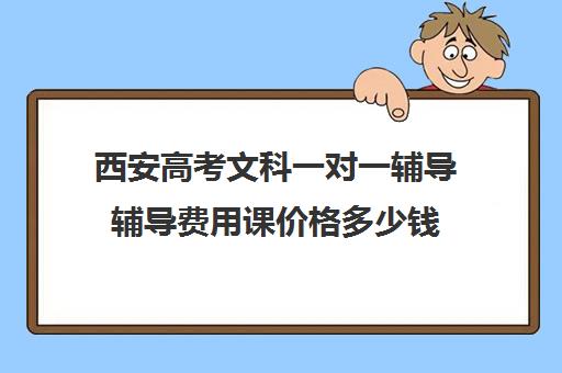 西安高考文科一对一辅导辅导费用课价格多少钱(高三补课一对一费用)