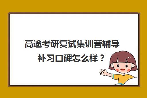 高途考研复试集训营辅导补习口碑怎么样？