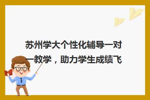 苏州学大个性化辅导一对一教学，助力学生成绩飞跃