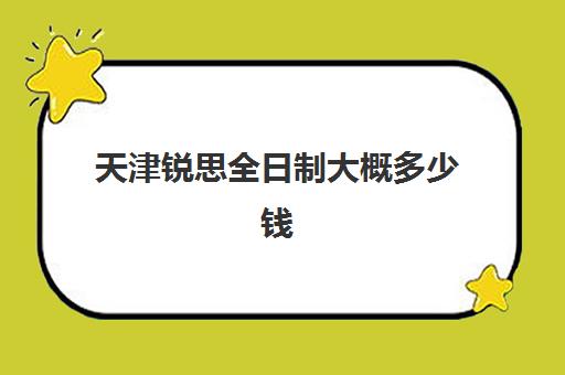 天津锐思全日制大概多少钱(天津瑞思英语怎么样呢)