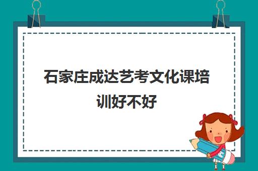 石家庄成达艺考文化课培训好不好(艺考生文化课培训前十名)