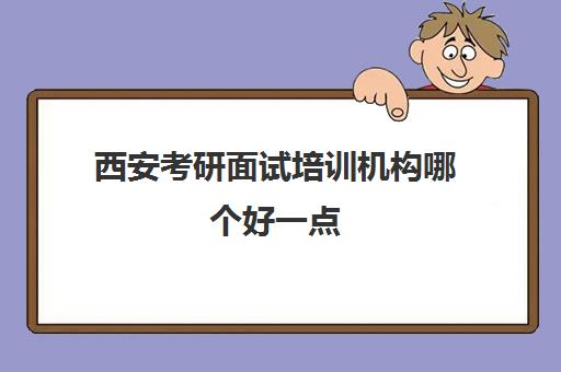 西安考研面试培训机构哪个好一点(西安考研机构排名)