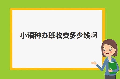 小语种办班收费多少钱啊(学小语种是不是很烧钱)