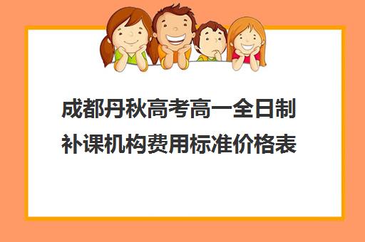 成都丹秋高考高一全日制补课机构费用标准价格表(成都高三培训班收费标准)