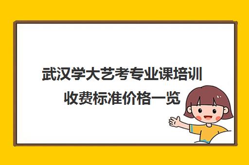 武汉学大艺考专业课培训收费标准价格一览(艺考生可以考什么大学)