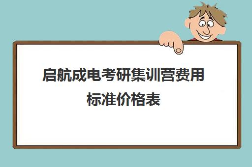 启航成电考研集训营费用标准价格表（线上考研班一般多少钱）