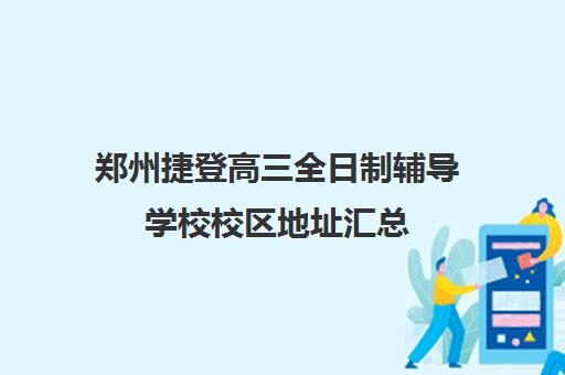 郑州捷登高三全日制辅导学校校区地址汇总(艺考文化课全日制辅导)