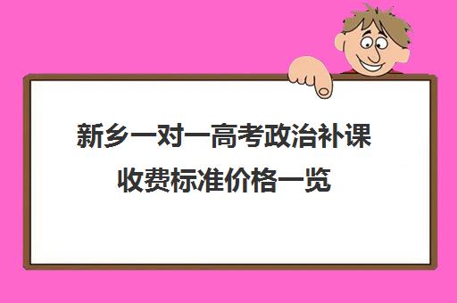 新乡一对一高考政治补课收费标准价格一览(新东方一对一收费价格表)