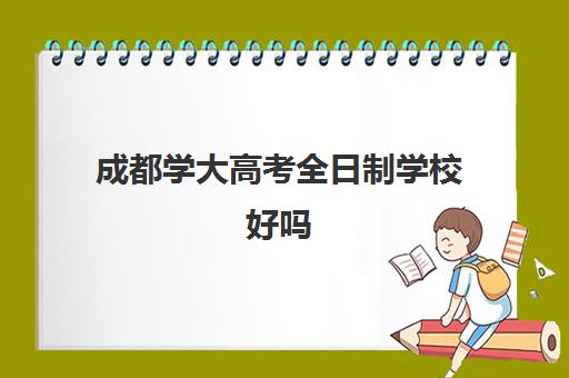 成都学大高考全日制学校好吗(成都卫校)