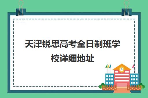 天津锐思高考全日制班学校详细地址(天津高三培训机构排名前十)